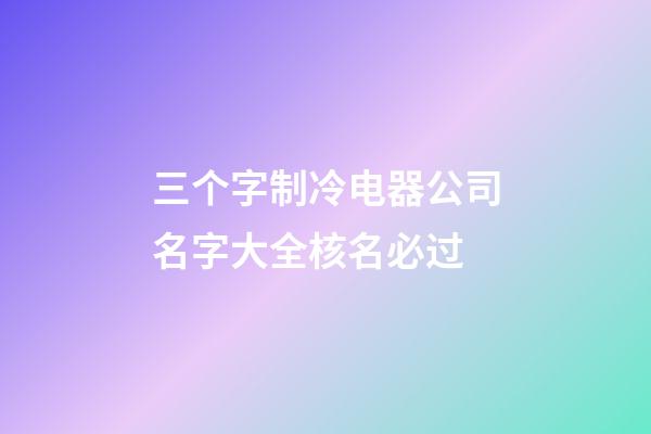 三个字制冷电器公司名字大全核名必过-第1张-公司起名-玄机派