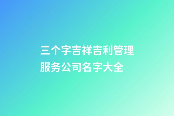 三个字吉祥吉利管理服务公司名字大全-第1张-公司起名-玄机派