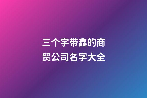 三个字带鑫的商贸公司名字大全