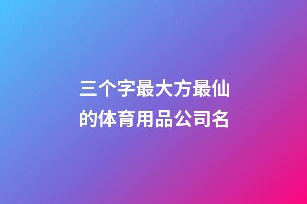 三个字最大方最仙的体育用品公司名-第1张-公司起名-玄机派