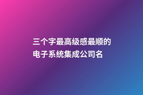 三个字最高级感最顺的电子系统集成公司名-第1张-公司起名-玄机派