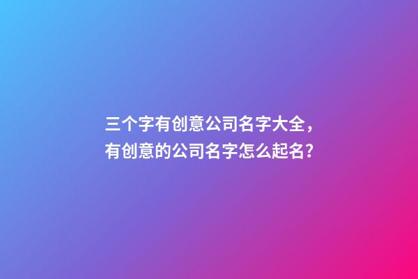 三个字有创意公司名字大全，有创意的公司名字怎么起名？-第1张-公司起名-玄机派