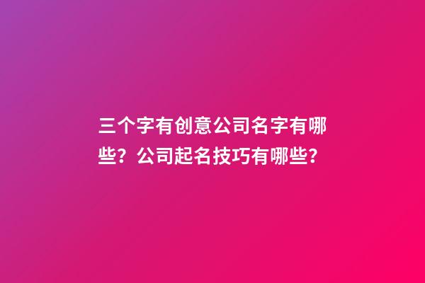 三个字有创意公司名字有哪些？公司起名技巧有哪些？-第1张-公司起名-玄机派