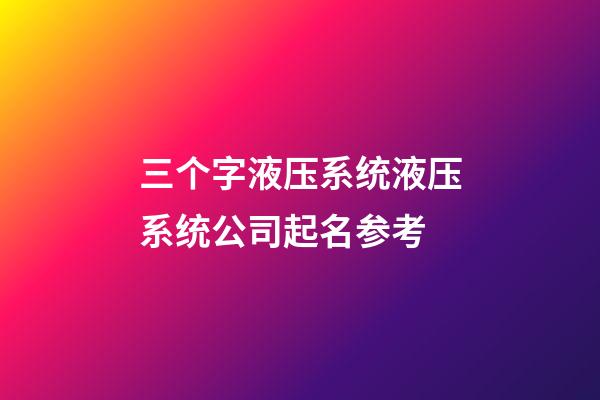 三个字液压系统液压系统公司起名参考-第1张-公司起名-玄机派