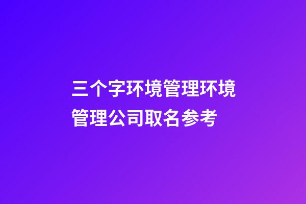 三个字环境管理环境管理公司取名参考-第1张-公司起名-玄机派