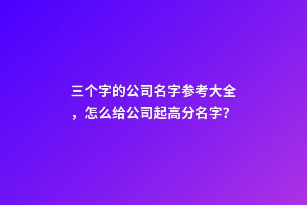 三个字的公司名字参考大全，怎么给公司起高分名字？-第1张-公司起名-玄机派