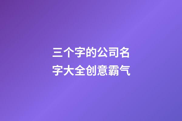 三个字的公司名字大全创意霸气-第1张-公司起名-玄机派