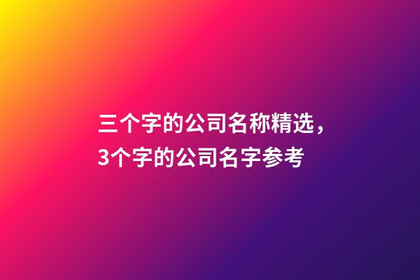 三个字的公司名称精选，3个字的公司名字参考-第1张-公司起名-玄机派