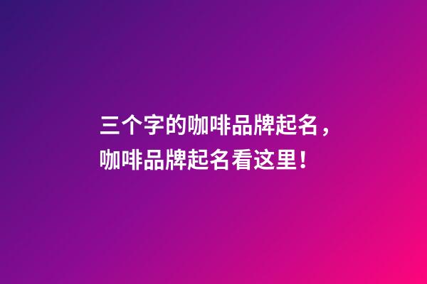 三个字的咖啡品牌起名，咖啡品牌起名看这里！-第1张-商标起名-玄机派