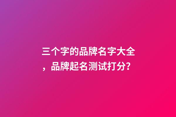 三个字的品牌名字大全，品牌起名测试打分？