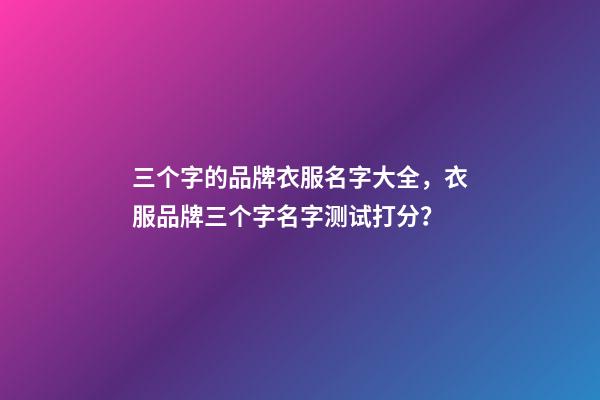 三个字的品牌衣服名字大全，衣服品牌三个字名字测试打分？