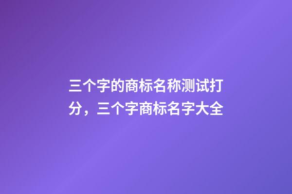 三个字的商标名称测试打分，三个字商标名字大全