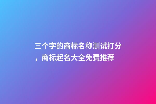 三个字的商标名称测试打分，商标起名大全免费推荐