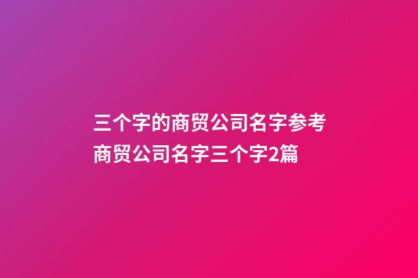 三个字的商贸公司名字参考商贸公司名字三个字2篇-第1张-公司起名-玄机派