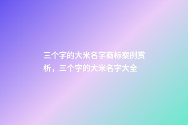 三个字的大米名字商标案例赏析，三个字的大米名字大全-第1张-商标起名-玄机派