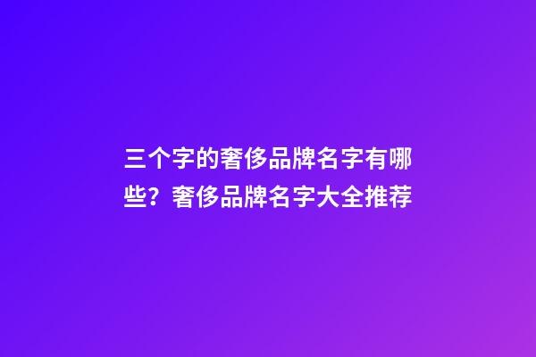 三个字的奢侈品牌名字有哪些？奢侈品牌名字大全推荐-第1张-商标起名-玄机派