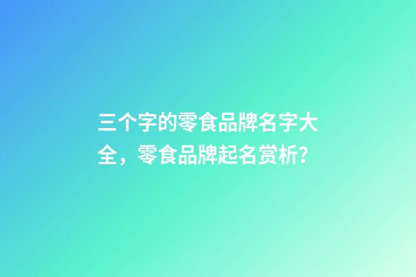 三个字的零食品牌名字大全，零食品牌起名赏析？-第1张-商标起名-玄机派