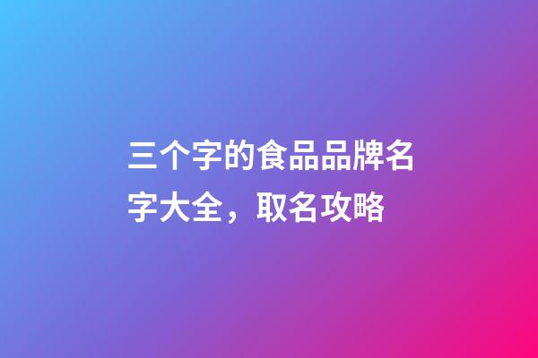 三个字的食品品牌名字大全，取名攻略-第1张-商标起名-玄机派