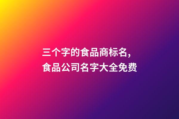 三个字的食品商标名,食品公司名字大全免费-第1张-公司起名-玄机派