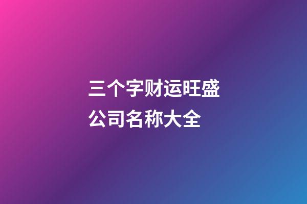 三个字财运旺盛公司名称大全-第1张-公司起名-玄机派