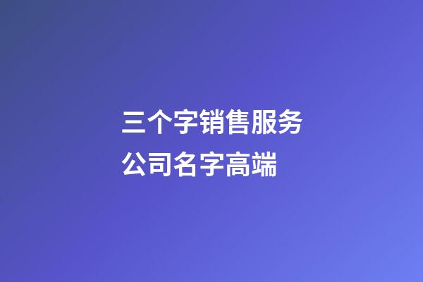 三个字销售服务公司名字高端-第1张-公司起名-玄机派