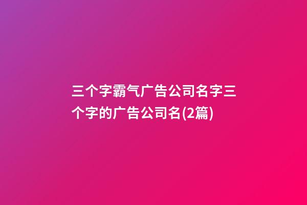 三个字霸气广告公司名字三个字的广告公司名(2篇)-第1张-公司起名-玄机派