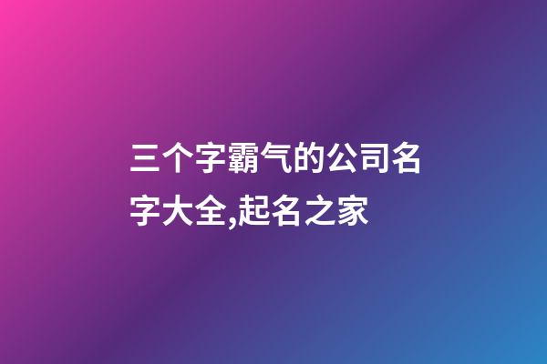 三个字霸气的公司名字大全,起名之家