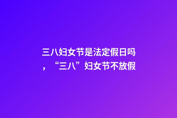 三八妇女节是法定假日吗，“三八”妇女节不放假-第1张-观点-玄机派