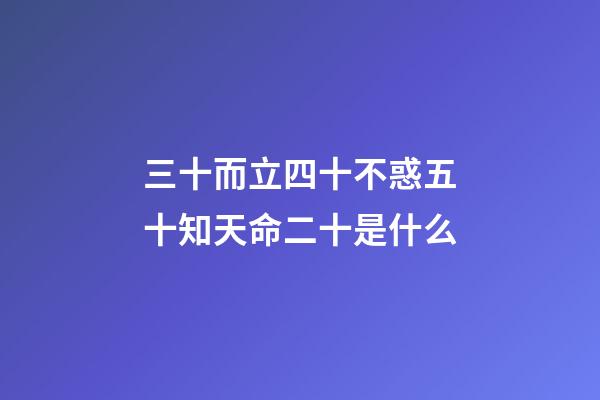 三十而立四十不惑五十知天命二十是什么(三十而立，立什么？四十不惑，不惑什么？五十知天命，天命是？)-第1张-观点-玄机派