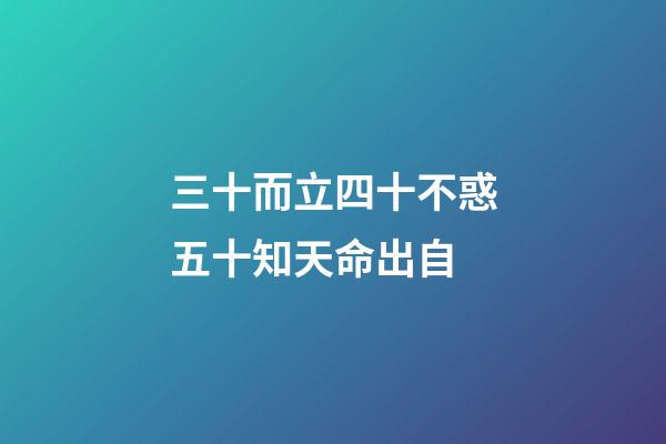 三十而立四十不惑五十知天命出自(三十而立，四十不惑，五十知天命这些都不重要，重要的是最后一句)-第1张-观点-玄机派