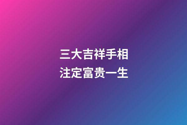 三大吉祥手相注定富贵一生