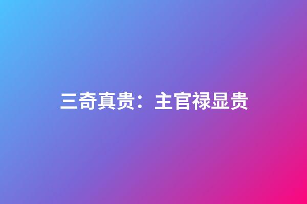 三奇真贵：主官禄显贵