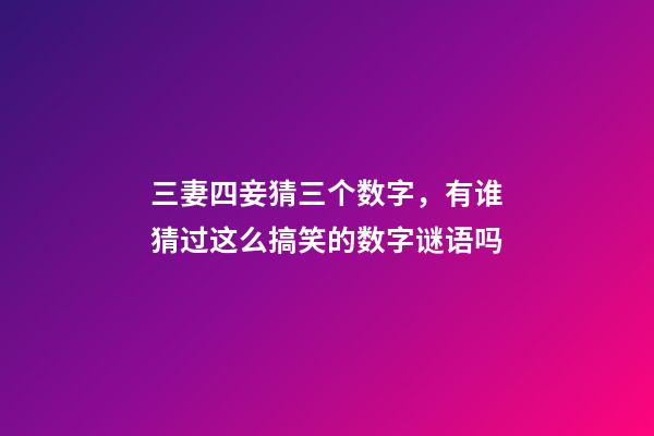 三妻四妾猜三个数字，有谁猜过这么搞笑的数字谜语吗-第1张-观点-玄机派