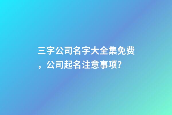 三字公司名字大全集免费，公司起名注意事项？-第1张-公司起名-玄机派