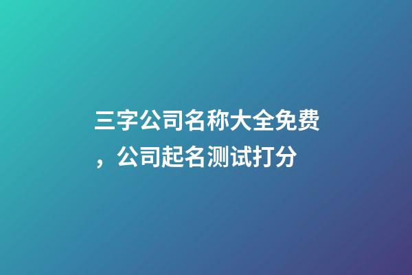 三字公司名称大全免费，公司起名测试打分