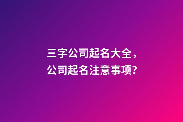 三字公司起名大全，公司起名注意事项？