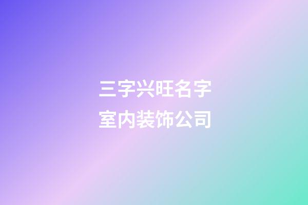 三字兴旺名字室内装饰公司-第1张-公司起名-玄机派