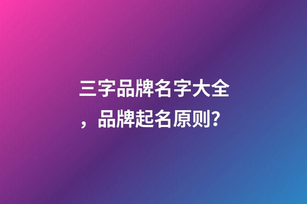 三字品牌名字大全，品牌起名原则？-第1张-商标起名-玄机派