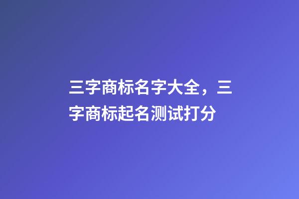 三字商标名字大全，三字商标起名测试打分-第1张-商标起名-玄机派