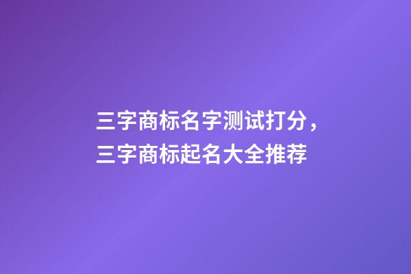 三字商标名字测试打分，三字商标起名大全推荐-第1张-商标起名-玄机派