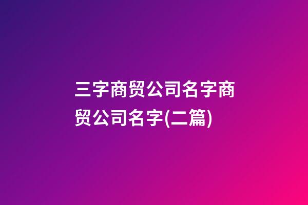 三字商贸公司名字商贸公司名字(二篇)-第1张-公司起名-玄机派