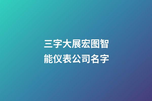 三字大展宏图智能仪表公司名字-第1张-公司起名-玄机派