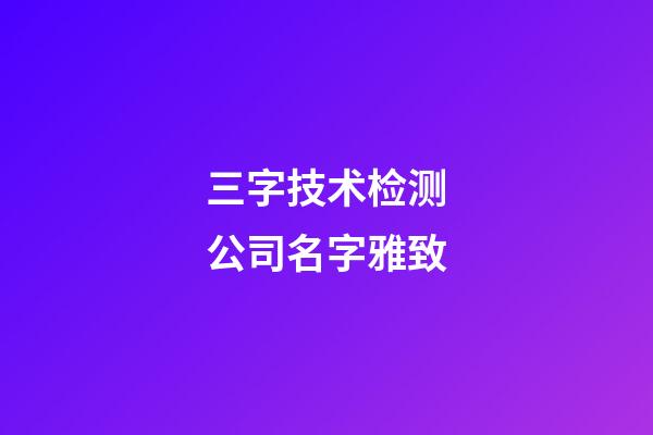 三字技术检测公司名字雅致-第1张-公司起名-玄机派