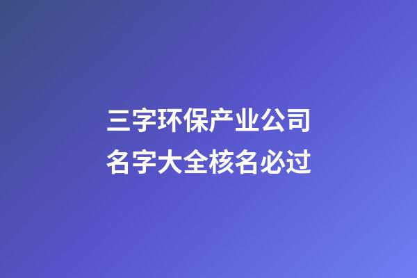 三字环保产业公司名字大全核名必过-第1张-公司起名-玄机派