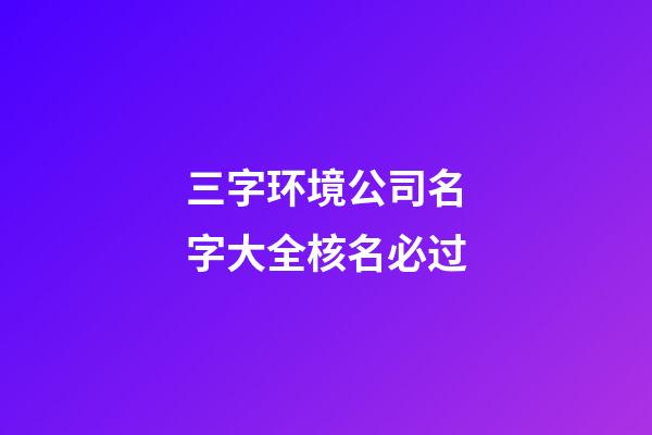 三字环境公司名字大全核名必过-第1张-公司起名-玄机派