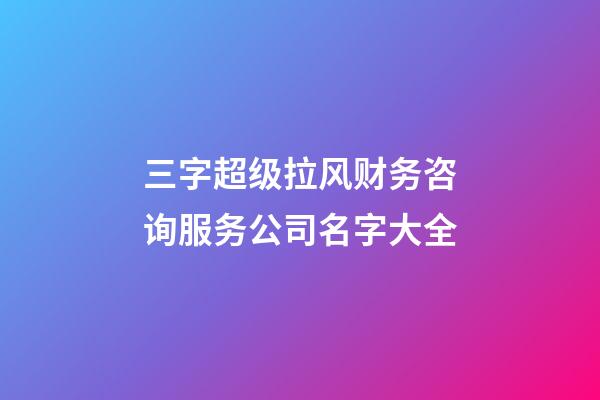 三字超级拉风财务咨询服务公司名字大全-第1张-公司起名-玄机派