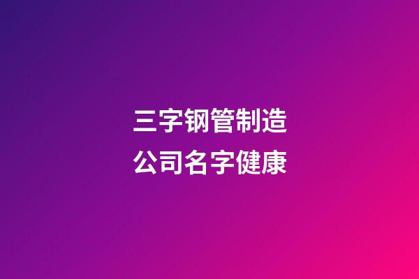 三字钢管制造公司名字健康-第1张-公司起名-玄机派