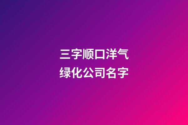 三字顺口洋气绿化公司名字-第1张-公司起名-玄机派