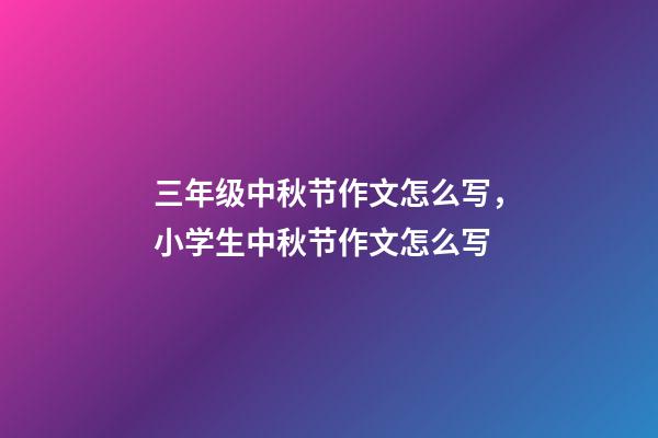 三年级中秋节作文怎么写，小学生中秋节作文怎么写-第1张-观点-玄机派