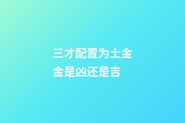 三才配置为土金金是凶还是吉